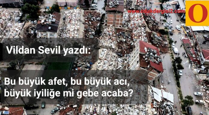 Bu büyük afet, bu büyük acı, büyük iyiliğe mi gebe acaba? (*)