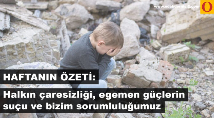 HAFTANIN ÖZETİ: HALKIN ÇARESİZLİĞİ, EGEMEN GÜÇLERİN SUÇU VE BİZİM SORUMLULUĞUMUZ