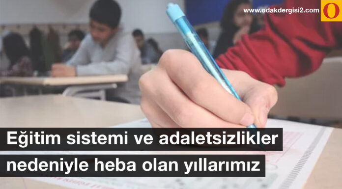 Eğitim sistemi ve adaletsizlikler nedeniyle heba olan yıllarımız