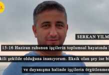 Serkan Yılmaz: 15-16 Haziran ruhunun işçilerin toplumsal hayatında hala etkili şekilde olduğuna inanıyorum. Eksik olan şey ise birlik ve dayanışma halinde işçilerin örgütlenmesidir