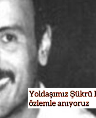 Yoldaşımız Şükrü Erşan’ı sevgi ve özlemle anıyoruz