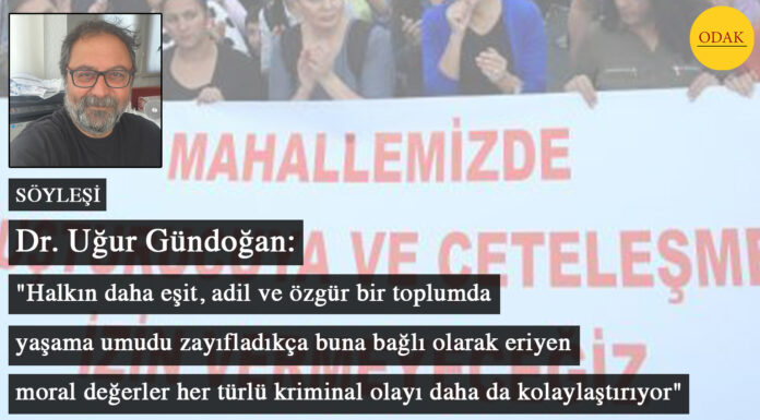 (SÖYLEŞİ) Dr. Uğur Gündoğan: “Halkın daha eşit, adil ve özgür bir toplumda yaşama umudu zayıfladıkça buna bağlı olarak eriyen moral değerler her türlü kriminal olayı daha da kolaylaştırıyor”