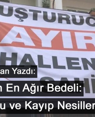 Sessizliğin En Ağır Bedeli: Uyuşturucu ve Kayıp Nesiller