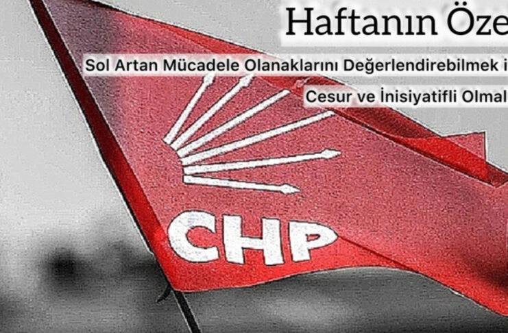 Haftanın Özeti: Sol Artan Mücadele Olanaklarını Değerlendirebilmek için Cesur ve İnisiyatifli Olmalıdır