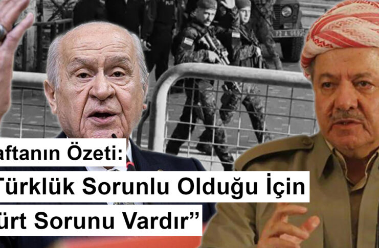 Haftanın Özeti: “Türklük Sorunlu Olduğu İçin Kürt Sorunu Vardır”