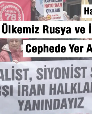 Haftanın Özeti: Ülkemiz Rusya ve İran’a Karşı Cephede Yer Almamalıdır