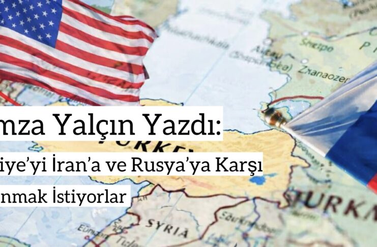 Türkiye’yi İran’a ve Rusya’ya Karşı Kullanmak İstiyorlar