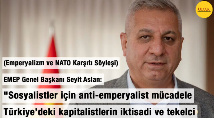 (SÖYLEŞİ) EMEP Genel Başkanı Seyit Aslan: “Sosyalistler için anti-emperyalist mücadele Türkiye’deki kapitalistlerin iktisadi ve tekelci sisteminin de alaşağı edilmesini gerektirir”