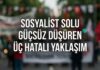 Sosyalist Solu Güçsüz Düşüren Üç Hatalı Yaklaşım