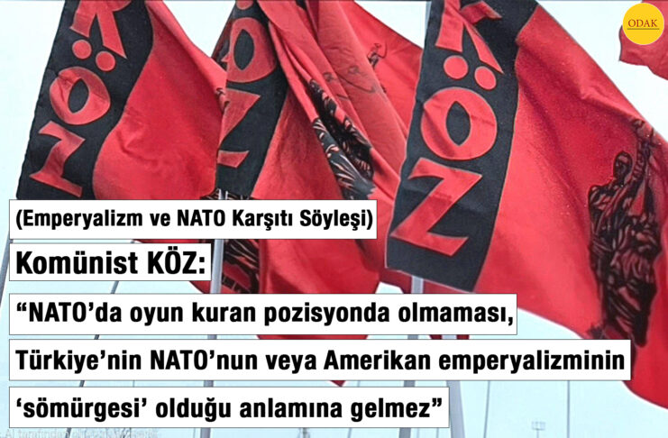(SÖYLEŞİ) Komünist KÖZ: “NATO’da oyun kuran pozisyonda olmaması, Türkiye’nin NATO’nun veya Amerikan emperyalizminin ‘sömürgesi’ olduğu anlamına gelmez”