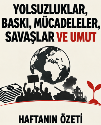 Haftanın Özeti: Yolsuzluklar, Baskı, Mücadeleler, Savaşlar ve Umut